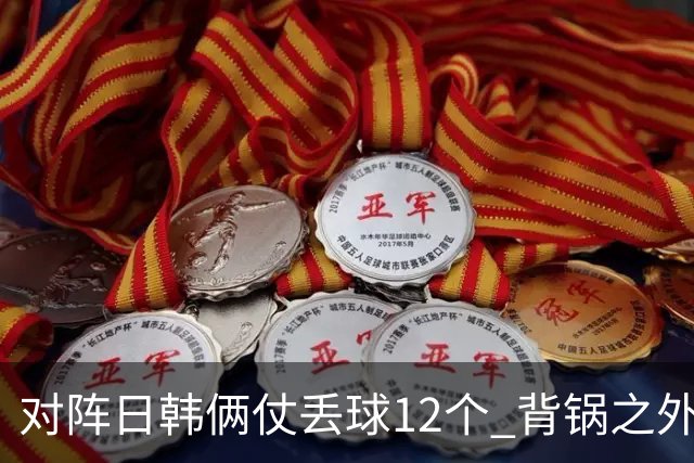 对阵日韩俩仗丢球12个 背锅之外国安门将没责任？